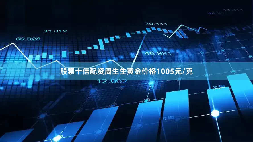 股票十倍配资周生生黄金价格1005元/克