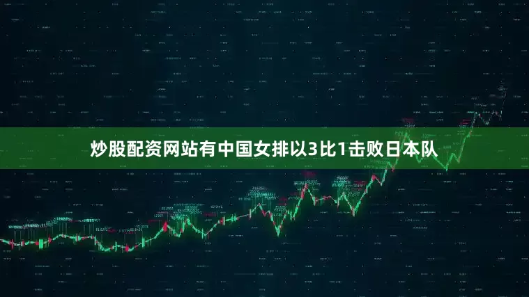 炒股配资网站有中国女排以3比1击败日本队