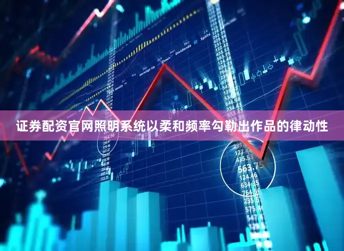 证券配资官网照明系统以柔和频率勾勒出作品的律动性