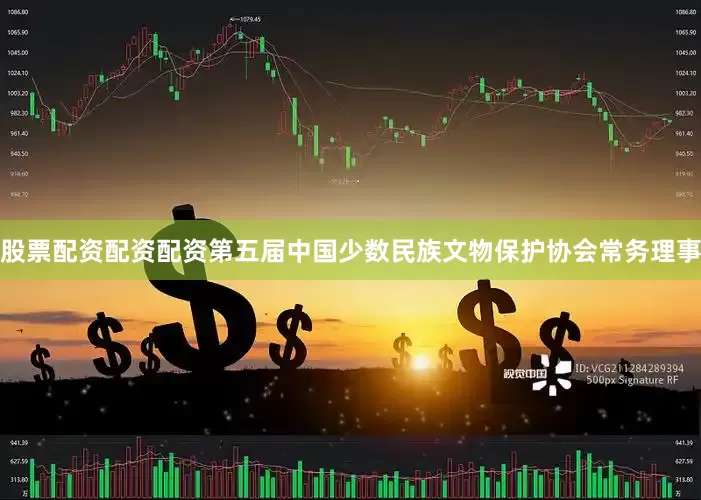 股票配资配资配资第五届中国少数民族文物保护协会常务理事