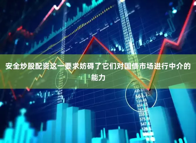 安全炒股配资这一要求妨碍了它们对国债市场进行中介的能力
