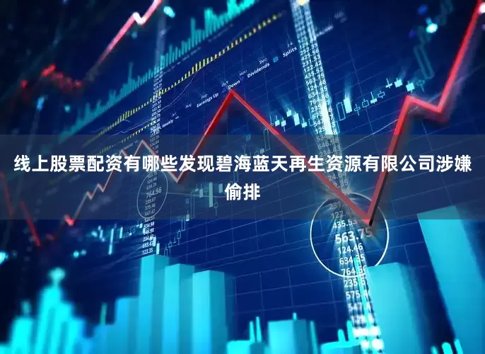 线上股票配资有哪些发现碧海蓝天再生资源有限公司涉嫌偷排