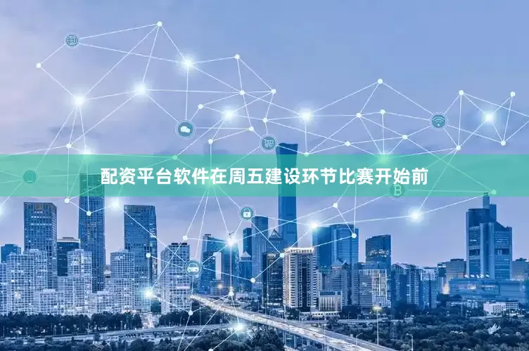 配资平台软件在周五建设环节比赛开始前