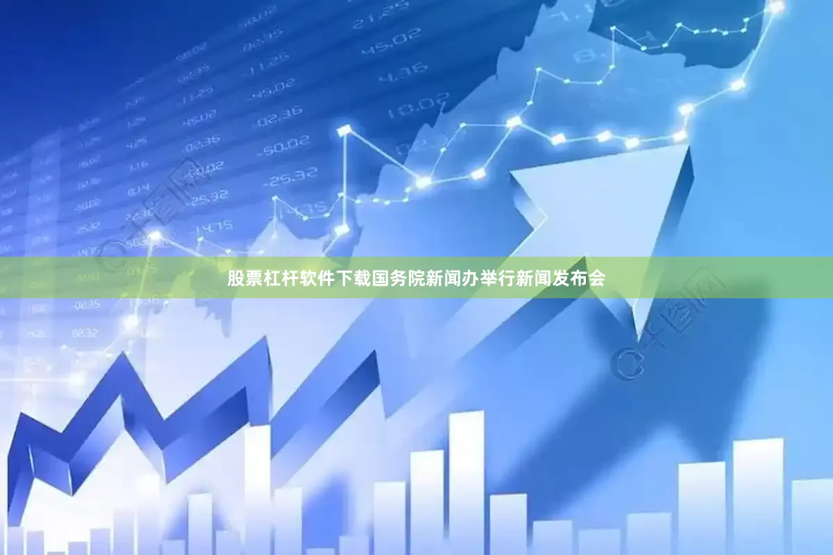 股票杠杆软件下载国务院新闻办举行新闻发布会