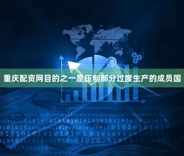 重庆配资网目的之一是压制部分过度生产的成员国