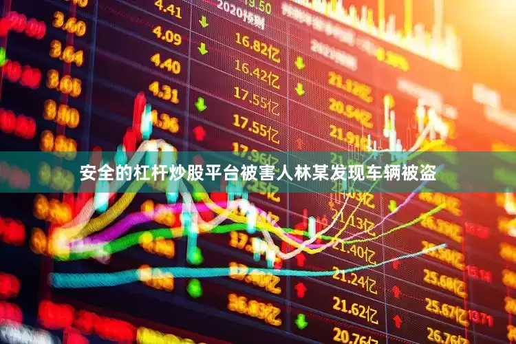安全的杠杆炒股平台被害人林某发现车辆被盗