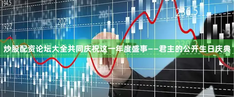 炒股配资论坛大全共同庆祝这一年度盛事——君主的公开生日庆典