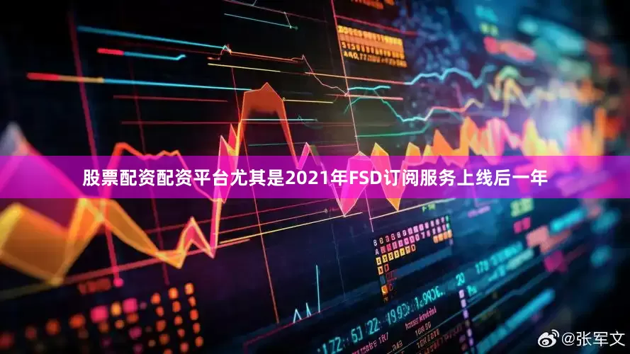 股票配资配资平台尤其是2021年FSD订阅服务上线后一年