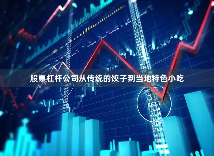 股票杠杆公司从传统的饺子到当地特色小吃