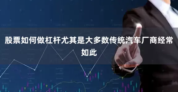 股票如何做杠杆尤其是大多数传统汽车厂商经常如此
