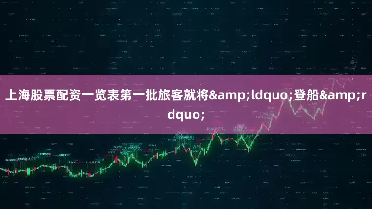 上海股票配资一览表第一批旅客就将&ldquo;登船&rdquo;