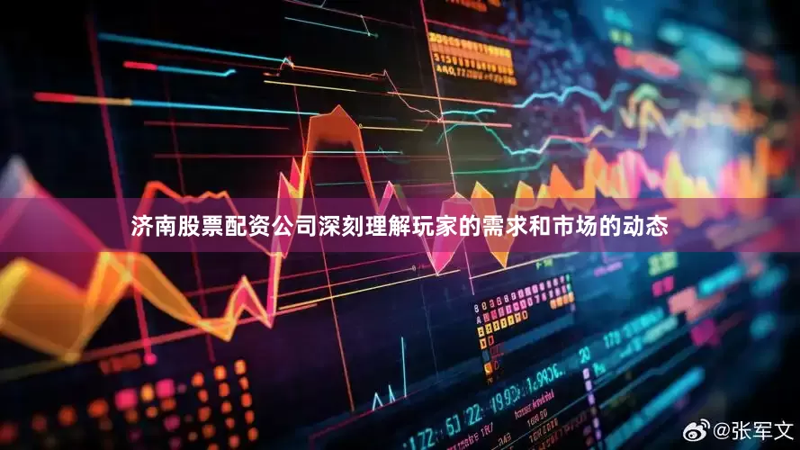 济南股票配资公司深刻理解玩家的需求和市场的动态