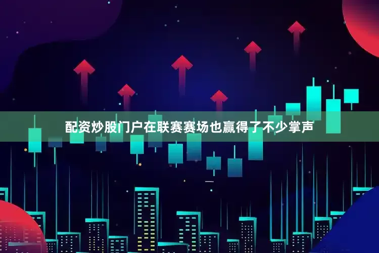 配资炒股门户在联赛赛场也赢得了不少掌声