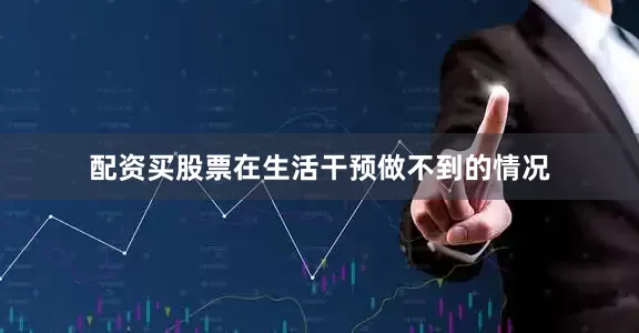 配资买股票在生活干预做不到的情况