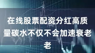 在线股票配资分红高质量碳水不仅不会加速衰老