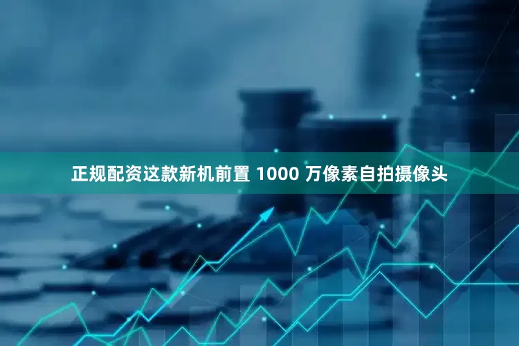 正规配资这款新机前置 1000 万像素自拍摄像头