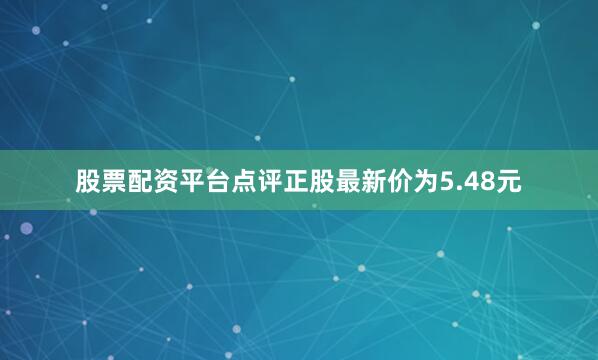 股票配资平台点评正股最新价为5.48元