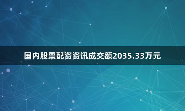 国内股票配资资讯成交额2035.33万元