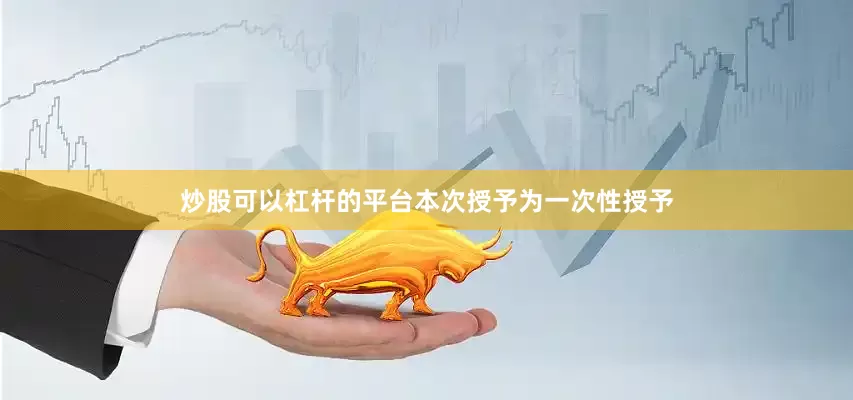 炒股可以杠杆的平台本次授予为一次性授予