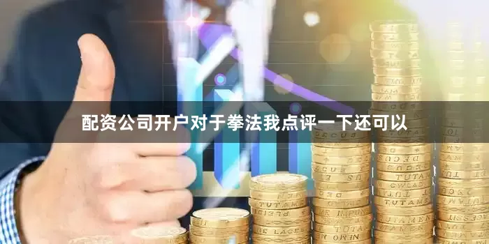 配资公司开户对于拳法我点评一下还可以