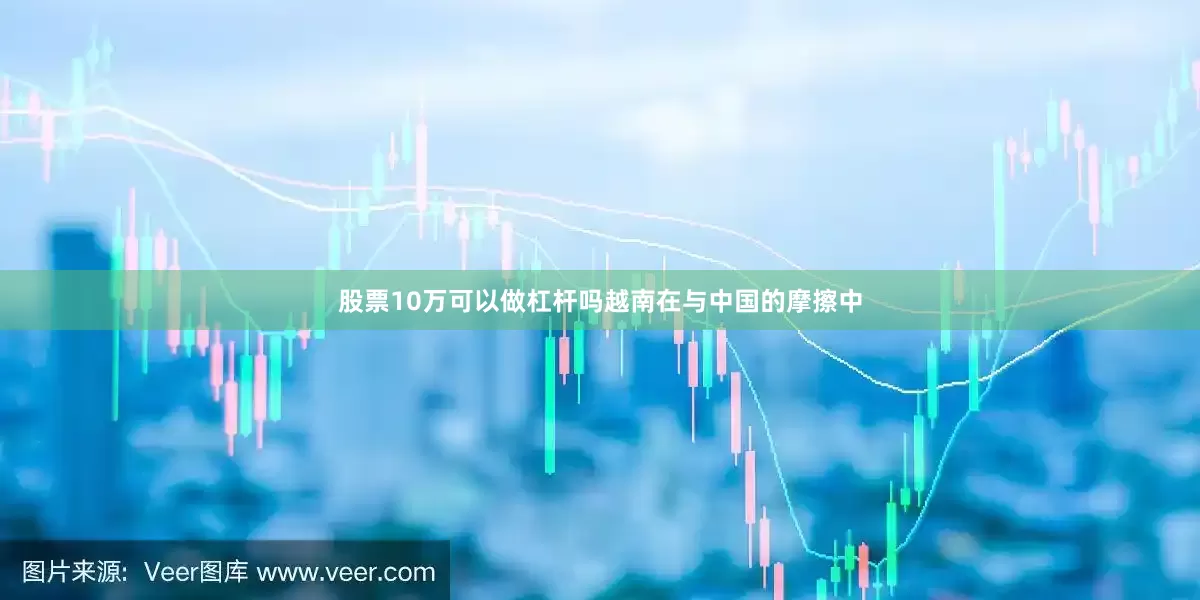 股票10万可以做杠杆吗越南在与中国的摩擦中