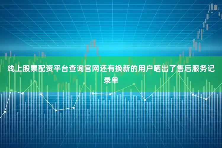 线上股票配资平台查询官网还有换新的用户晒出了售后服务记录单
