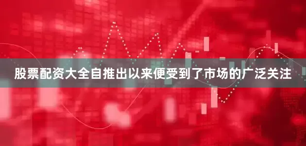 股票配资大全自推出以来便受到了市场的广泛关注
