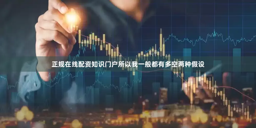 正规在线配资知识门户所以我一般都有多空两种假设