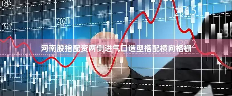 河南股指配资两侧进气口造型搭配横向格栅