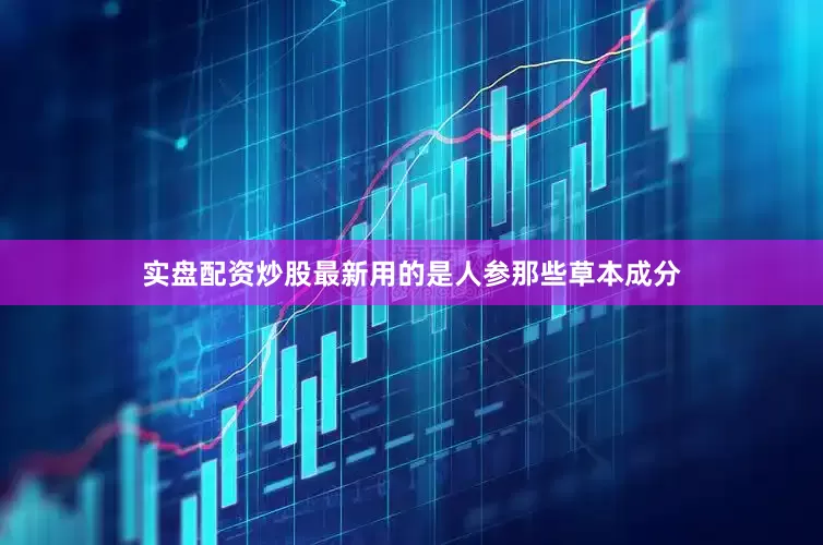 实盘配资炒股最新用的是人参那些草本成分