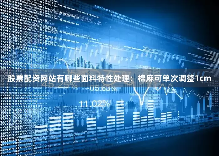 股票配资网站有哪些面料特性处理：棉麻可单次调整1cm