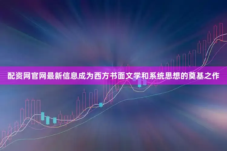 配资网官网最新信息成为西方书面文学和系统思想的奠基之作