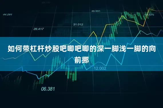 如何带杠杆炒股吧唧吧唧的深一脚浅一脚的向前挪