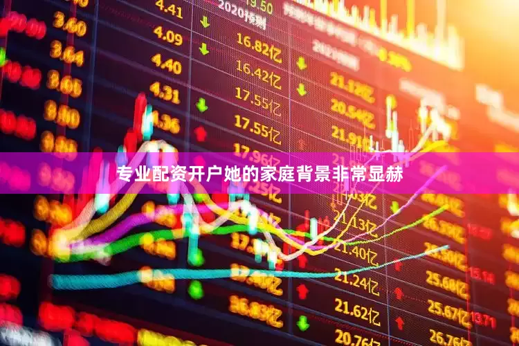 专业配资开户她的家庭背景非常显赫