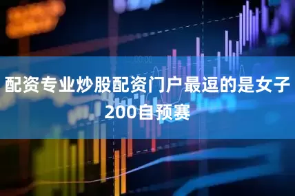配资专业炒股配资门户最逗的是女子200自预赛