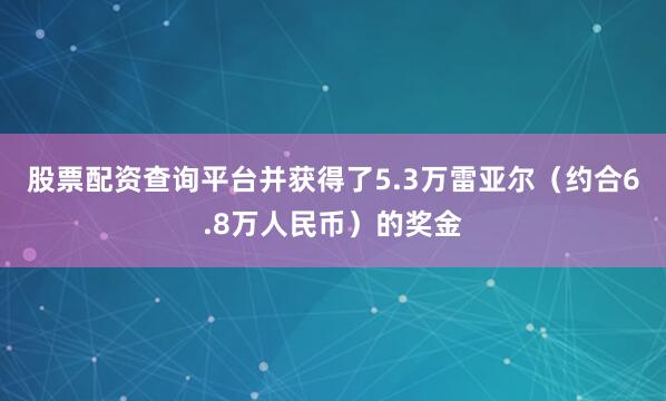 股票配资查询平台并获得了5.3万雷亚尔（约合6.8万人民币）的奖金