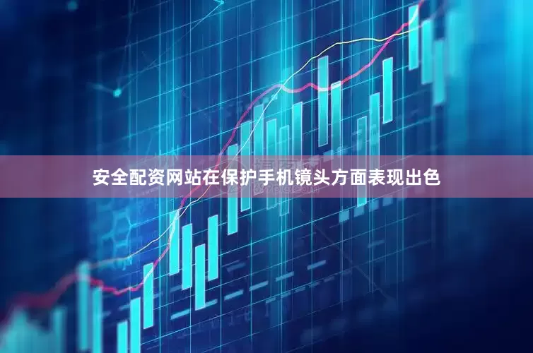 安全配资网站在保护手机镜头方面表现出色
