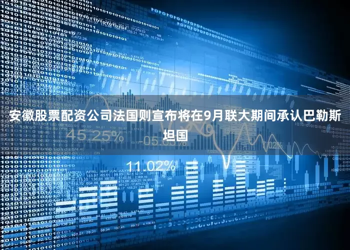安徽股票配资公司法国则宣布将在9月联大期间承认巴勒斯坦国