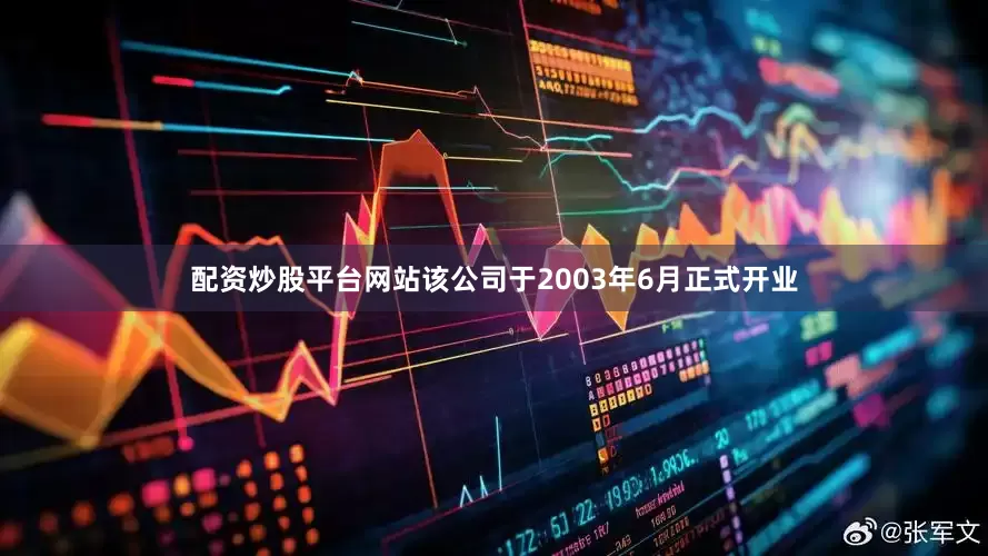 配资炒股平台网站该公司于2003年6月正式开业