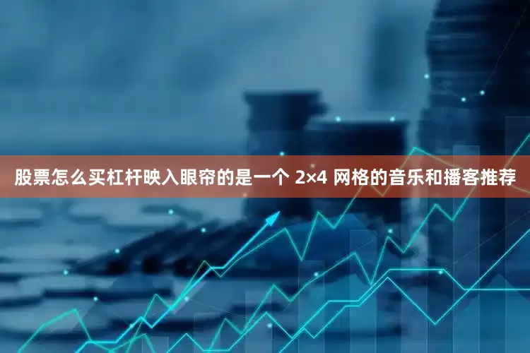 股票怎么买杠杆映入眼帘的是一个 2×4 网格的音乐和播客推荐