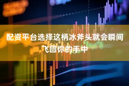 配资平台选择这柄冰斧头就会瞬间飞回你的手中