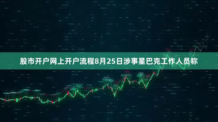 股市开户网上开户流程　　8月25日涉事星巴克工作人员称
