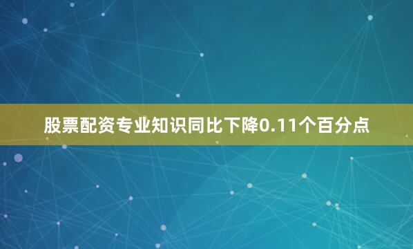 股票配资专业知识同比下降0.11个百分点