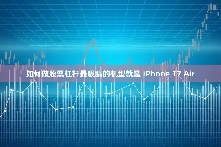 如何做股票杠杆最吸睛的机型就是 iPhone 17 Air