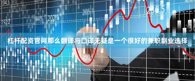 杠杆配资官网那么翻译与口译无疑是一个很好的兼职副业选择