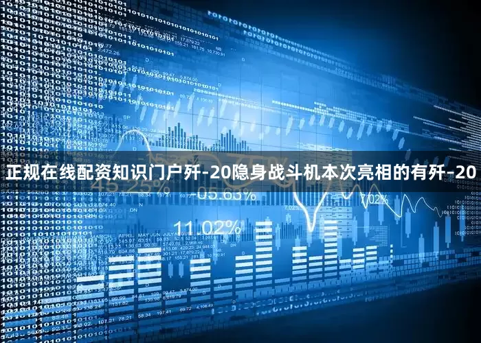 正规在线配资知识门户歼-20隐身战斗机本次亮相的有歼–20