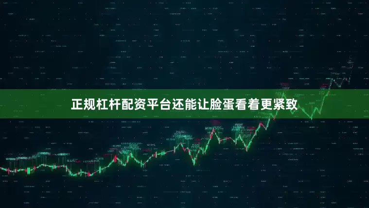 正规杠杆配资平台还能让脸蛋看着更紧致