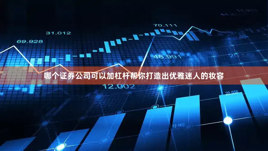 哪个证券公司可以加杠杆帮你打造出优雅迷人的妆容