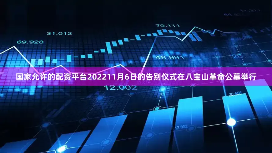 国家允许的配资平台202211月6日的告别仪式在八宝山革命公墓举行