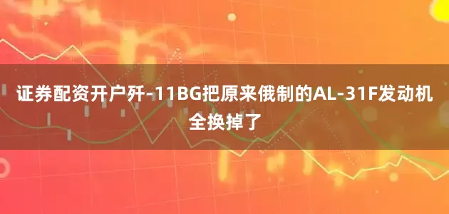 证券配资开户歼-11BG把原来俄制的AL-31F发动机全换掉了